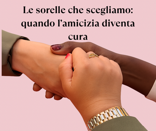 Tre mani di donna che si stringono e il testo le sorelle che scegliamo quando l’amicizia diventa cura